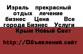 Израль - прекрасный  отдых - лечение - бизнес  › Цена ­ 1 - Все города Бизнес » Услуги   . Крым,Новый Свет